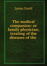 The medical companion: or family physician; treating of the diseases of the