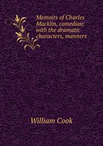 Memoirs of Charles Macklin, comedian: with the dramatic characters, manners