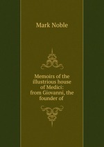 Memoirs of the illustrious house of Medici: from Giovanni, the founder of