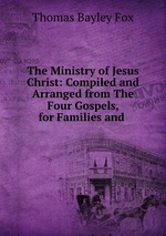 The Ministry of Jesus Christ: Compiled and Arranged from The Four Gospels, for Families and