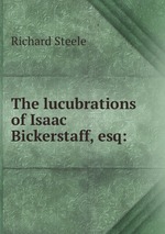 The lucubrations of Isaac Bickerstaff, esq: