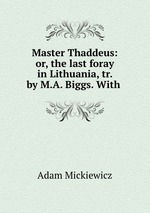 Master Thaddeus: or, the last foray in Lithuania, tr. by M.A. Biggs. With