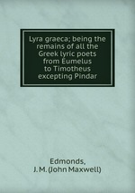 Lyra graeca; being the remains of all the Greek lyric poets from Eumelus to Timotheus excepting Pindar