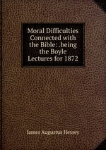 Moral Difficulties Connected with the Bible: .being the Boyle Lectures for 1872