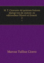 M. T. Ciceronis Ad quintum fratrem dialogi tres de oratore: ex editionibus Oliverti et Ernesti .. 2