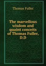 The marvellous wisdom and quaint conceits of Thomas Fuller, D.D