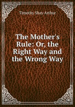 The Mother`s Rule: Or, the Right Way and the Wrong Way