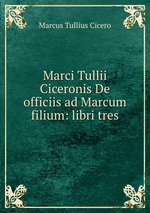 Marci Tullii Ciceronis De officiis ad Marcum filium: libri tres