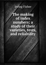 The making of index numbers; a study of their varieties, tests, and reliability