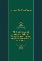 M. T. Ciceronis Ad quintum fratrem dialogi tres de oratore: ex editionibus Oliverti et Ernesti