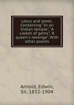 Lotus and jewel. Containing "In an Indian temple", "A casket of gems", "A queen`s revenge". With other poems