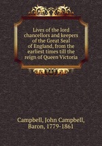 Lives of the lord chancellors and keepers of the Great Seal of England, from the earliest times till the reign of Queen Victoria