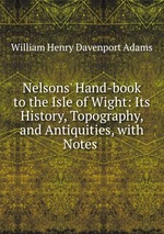 Nelsons` Hand-book to the Isle of Wight: Its History, Topography, and Antiquities, with Notes