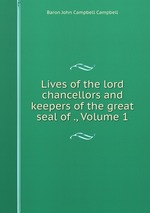 Lives of the lord chancellors and keepers of the great seal of ., Volume 1