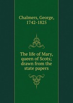 The life of Mary, queen of Scots; drawn from the state papers