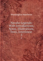 Navaho Legends: With Introductions, Notes, Illustrations, Texts, Interlinear .. 5