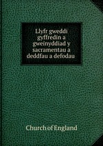 Llyfr gweddi gyffredin a gweinyddiad y sacramentau a deddfau a defodau