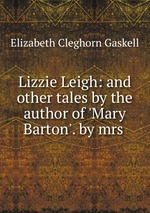 Lizzie Leigh: and other tales by the author of `Mary Barton`. by mrs