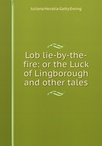 Lob lie-by-the-fire: or the Luck of Lingborough and other tales