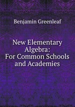 New Elementary Algebra: For Common Schools and Academies