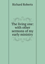 The living one: with other sermons of my early ministry