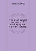 The life of Samuel Johnson, LL.D.: including A journal of a tour ., Volume 2
