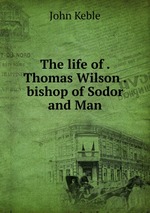 The life of . Thomas Wilson . bishop of Sodor and Man