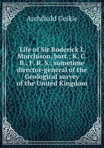 Life of Sir Roderick I. Murchison, bart.; K. C. B., F. R. S.; sometime director-general of the Geological survey of the United Kingdom