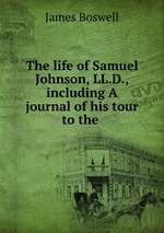 The life of Samuel Johnson, LL.D., including A journal of his tour to the