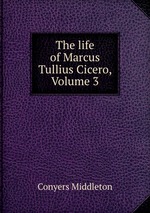 The life of Marcus Tullius Cicero, Volume 3