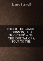 THE LIFE OF SAMUEL JOHNSON, LL.D. TOGETHER WITH THE JOURNAL OF A TOUR TO THE