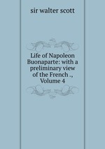 Life of Napoleon Buonaparte: with a preliminary view of the French ., Volume 4