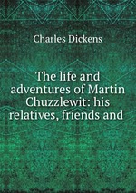 The life and adventures of Martin Chuzzlewit: his relatives, friends and
