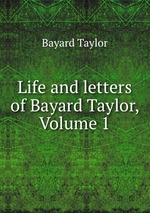 Life and letters of Bayard Taylor, Volume 1