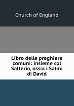 Libro delle preghiere comuni: insieme col Salterio, ossia i Salmi di David