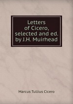 Letters of Cicero, selected and ed. by J.H. Muirhead
