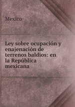 Ley sobre ocupacin y enajenacin de terrenos baldios: en la Repblica mexicana