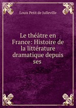 Le thtre en France: Histoire de la littrature dramatique depuis ses