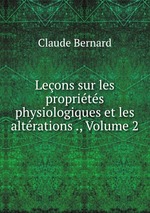 Leons sur les proprits physiologiques et les altrations ., Volume 2