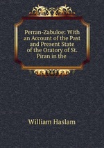 Perran-Zabuloe: With an Account of the Past and Present State of the Oratory of St. Piran in the