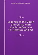 Legends of the Virgin and Christ: with special references to literature and art