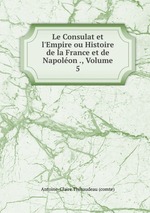 Le Consulat et l`Empire ou Histoire de la France et de Napolon ., Volume 5