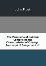 The Panorama of Nations: Comprising the Characteristics of Courage . Contempt of Danger and of