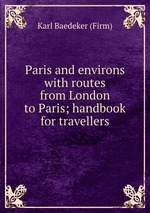 Paris and environs with routes from London to Paris; handbook for travellers