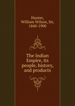 The Indian Empire, its people, history, and products
