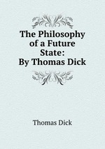 The Philosophy of a Future State: By Thomas Dick