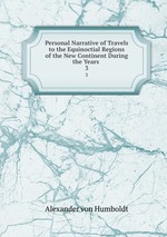 Personal Narrative of Travels to the Equinoctial Regions of the New Continent During the Years .. 3