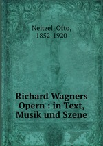 Richard Wagners Opern : in Text, Musik und Szene
