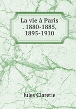 La vie  Paris . 1880-1885, 1895-1910
