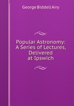 Popular Astronomy: A Series of Lectures, Delivered at Ipswich